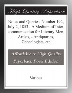 Notes and Queries, Number 192, July 2, 1853 – A Medium of Inter-communication for Literary Men, Artists, – Antiquaries, Genealogists, etc