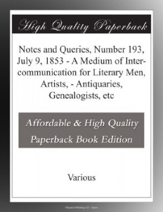 Notes and Queries, Number 193, July 9, 1853 – A Medium of Inter-communication for Literary Men, Artists, – Antiquaries, Genealogists, etc