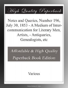 Notes and Queries, Number 196, July 30, 1853 – A Medium of Inter-communication for Literary Men, Artists, – Antiquaries, Genealogists, etc