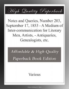 Notes and Queries, Number 203, September 17, 1853 – A Medium of Inter-communication for Literary Men, Artists, – Antiquaries, Genealogists, etc.