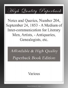 Notes and Queries, Number 204, September 24, 1853 – A Medium of Inter-communication for Literary Men, Artists, – Antiquaries, Genealogists, etc.