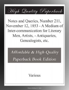 Notes and Queries, Number 211, November 12, 1853 – A Medium of Inter-communication for Literary Men, Artists, – Antiquaries, Genealogists, etc.
