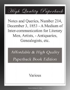 Notes and Queries, Number 214, December 3, 1853 – A Medium of Inter-communication for Literary Men, Artists, – Antiquaries, Genealogists, etc.