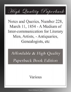 Notes and Queries, Number 228, March 11, 1854 – A Medium of Inter-communication for Literary Men, Artists, – Antiquaries, Genealogists, etc