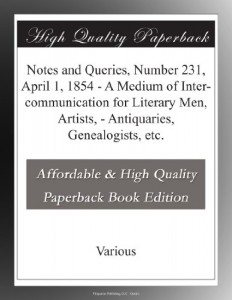 Notes and Queries, Number 231, April 1, 1854 – A Medium of Inter-communication for Literary Men, Artists, – Antiquaries, Genealogists, etc.
