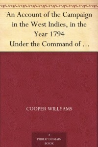 An Account of the Campaign in the West Indies, in the Year 1794 Under the Command of their Excellencies Lieutenant General Sir Charles Grey, K.B., and Vice Admiral Sir John Jervis, K.B.