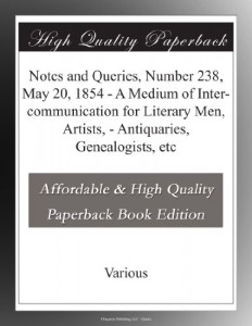 Notes and Queries, Number 238, May 20, 1854 – A Medium of Inter-communication for Literary Men, Artists, – Antiquaries, Genealogists, etc