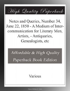 Notes and Queries, Number 34, June 22, 1850 – A Medium of Inter-communication for Literary Men, Artists, – Antiquaries, Genealogists, etc