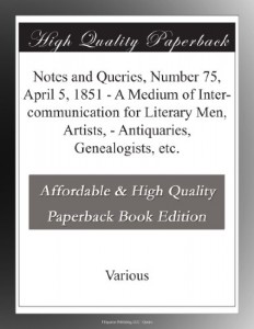 Notes and Queries, Number 75, April 5, 1851 – A Medium of Inter-communication for Literary Men, Artists, – Antiquaries, Genealogists, etc.