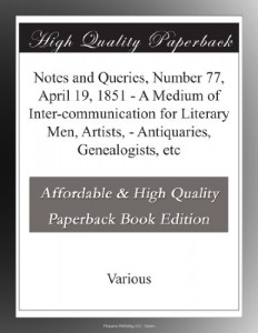 Notes and Queries, Number 77, April 19, 1851 – A Medium of Inter-communication for Literary Men, Artists, – Antiquaries, Genealogists, etc