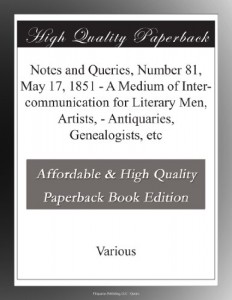 Notes and Queries, Number 81, May 17, 1851 – A Medium of Inter-communication for Literary Men, Artists, – Antiquaries, Genealogists, etc