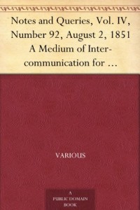 Notes and Queries, Vol. IV, Number 92, August 2, 1851 A Medium of Inter-communication for Literary Men, Artists, Antiquaries, Genealogists, etc.