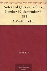 Notes and Queries, Vol. IV, Number 97, September 6, 1851 A Medium of Inter-communication for Literary Men, Artists, Antiquaries, Genealogists, etc.