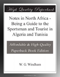 Notes in North Africa – Being a Guide to the Sportsman and Tourist in Algeria and Tunisia