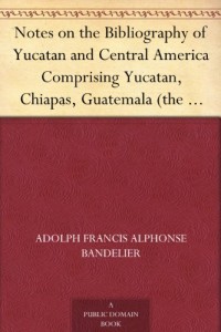 Notes on the Bibliography of Yucatan and Central America Comprising Yucatan, Chiapas, Guatemala (the Ruins fo Palenque, Ocosingo, and Copan), and Oaxaca (Ruins of Mitla)