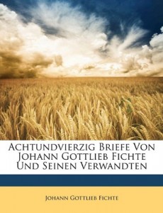 Achtundvierzig Briefe Von Johann Gottlieb Fichte Und Seinen Verwandten (German Edition)