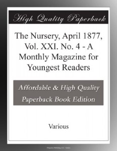 The Nursery, April 1877, Vol. XXI. No. 4 – A Monthly Magazine for Youngest Readers