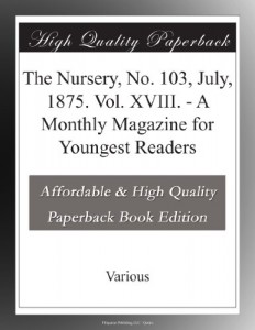 The Nursery, No. 103, July, 1875. Vol. XVIII. – A Monthly Magazine for Youngest Readers