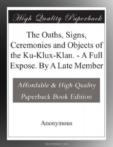 The Oaths, Signs, Ceremonies and Objects of the Ku-Klux-Klan. – A Full Expose. By A Late Member