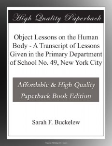 Object Lessons on the Human Body – A Transcript of Lessons Given in the Primary Department of School No. 49, New York City