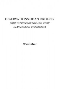 Observations of an Orderly (Some Glimpses of Life and Work in an English War Hospital)