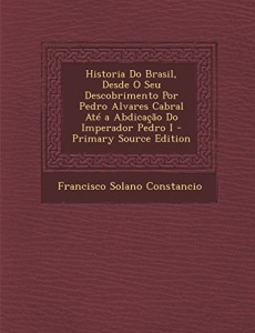 Historia Do Brasil, Desde O Seu Descobrimento Por Pedro Alvares Cabral Ate a Abdicacao Do Imperador Pedro I – Primary Source Edition (Spanish Edition)