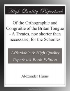 Of the Orthographie and Congruitie of the Britan Tongue – A Treates, noe shorter than necessarie, for the Schooles