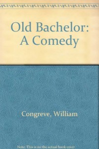 Old Bachelor: A Comedy