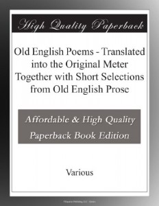 Old English Poems – Translated into the Original Meter Together with Short Selections from Old English Prose