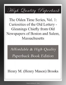 The Olden Time Series, Vol. 1: Curiosities of the Old Lottery – Gleanings Chiefly from Old Newspapers of Boston and Salem, Massachusetts