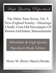 The Olden Time Series, Vol. 3: New-England Sunday – Gleanings Chiefly From Old Newspapers Of Boston And Salem, Massachusetts