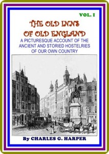 The Old Inns of Old England, Volume I (of 2) / A Picturesque Account of the Ancient and Storied Hostelries of Our Own Country : (full image Illustrated) (VOL. I Book 1)