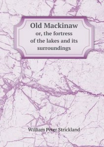 Old Mackinaw or, the fortress of the lakes and its surroundings