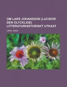 Om Lars Johansson (Lucidor den olycklige) Litteraturhistoriskt utkast (Swedish Edition)