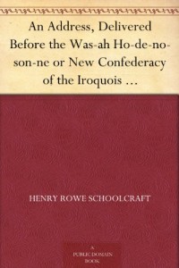 An Address, Delivered Before the Was-ah Ho-de-no-son-ne or New Confederacy of the Iroquois Also, Genundewah, a Poem
