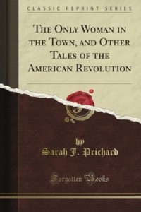 The Only Woman in the Town, and Other Tales of the American Revolution (Classic Reprint)