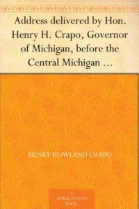 Address delivered by Hon. Henry H. Crapo, Governor of Michigan, before the Central Michigan Agricultural Society, at their Sheep-shearing Exhibition held … College Farm, on Thursday, May 24th, 1866