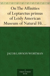 On The Affinities of Leptarctus primus of Leidy American Museum of Natural History, Vol. VI, Article VIII, pp. 229-331.