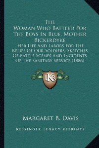 The Woman Who Battled For The Boys In Blue, Mother Bickerdyke: Her Life And Labors For The Relief Of Our Soldiers; Sketches Of Battle Scenes And Incidents Of The Sanitary Service (1886)