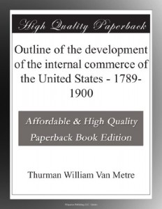 Outline of the development of the internal commerce of the United States – 1789-1900