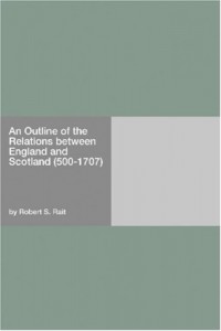 An Outline of the Relations between England and Scotland (500-1707)