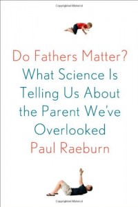 Do Fathers Matter?: What Science Is Telling Us About the Parent We’ve Overlooked