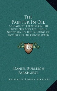 The Painter In Oil: A Complete Treatise On The Principles And Technique Necessary To The Painting Of Pictures In Oil Colors (1903)