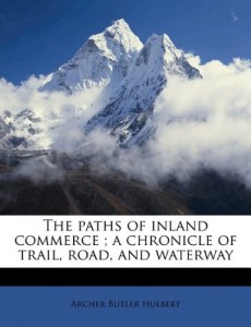The paths of inland commerce ; a chronicle of trail, road, and waterway