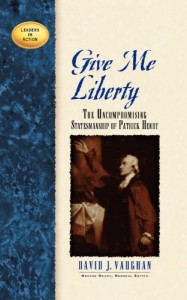 Give Me Liberty: The Uncompronising Statesmanship of Patrick Henry (Leaders in Action)