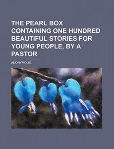 The Pearl Box Containing One Hundred Beautiful Stories for Young People, by a Pastor