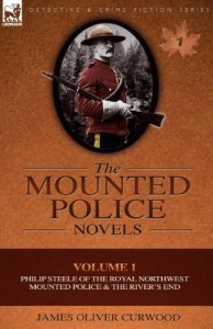 The Mounted Police Novels: Volume 1-Philip Steele of the Royal Northwest Mounted Police & the River’s End