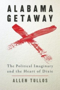 Alabama Getaway: The Political Imaginary and the Heart of Dixie (Politics and Culture in the Twentieth-Century South)