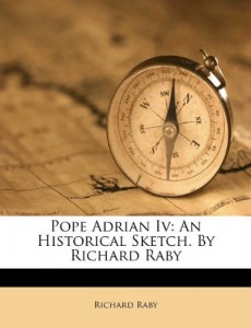 Pope Adrian Iv: An Historical Sketch. By Richard Raby