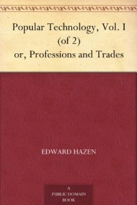 Popular Technology, Vol. I (of 2) or, Professions and Trades
